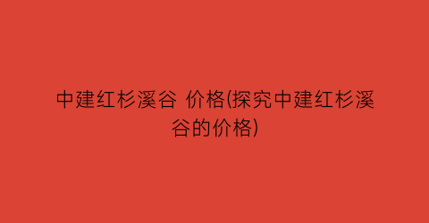 中建红杉溪谷 价格(探究中建红杉溪谷的价格)